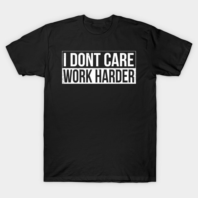 I don't care - work harder T-Shirt by HBfunshirts